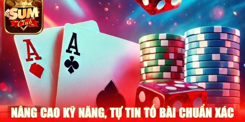 Nâng cao kỹ năng, tự tin tố bài chuẩn xác tại cổng game