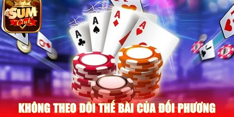 Sai lầm khi không theo dõi thế bài của đối phương