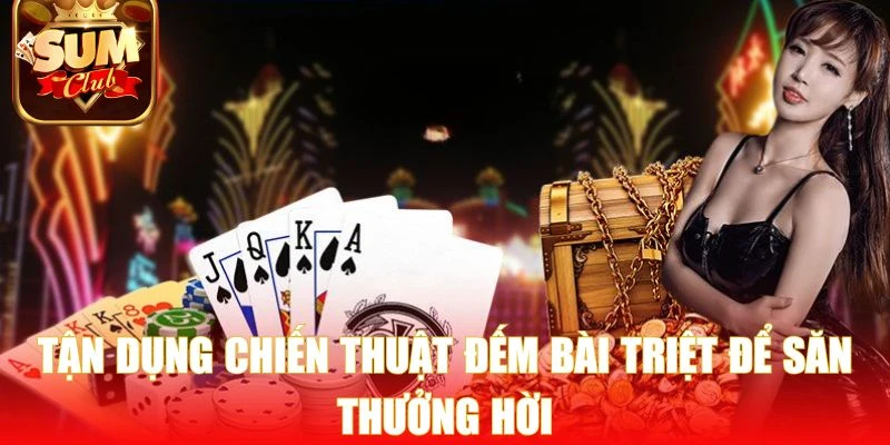 Tận dụng chiến thuật đếm bài triệt để săn thưởng hời